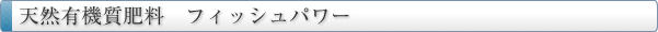 天然有機質肥料　フィッシュパワー
